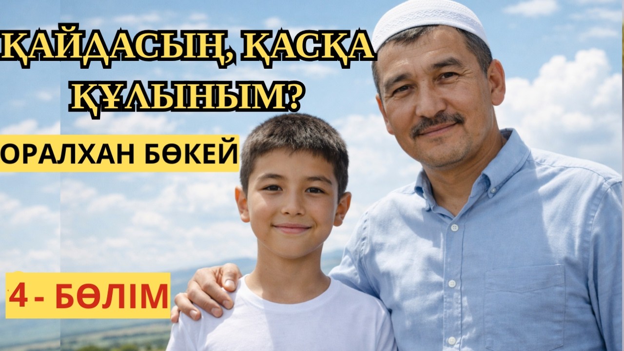 ҚАЙДАСЫҢ, ҚАСҚА ҚҰЛЫНЫМ? ОРАЛХАН БӨКЕЙ. 4- БӨЛІМ