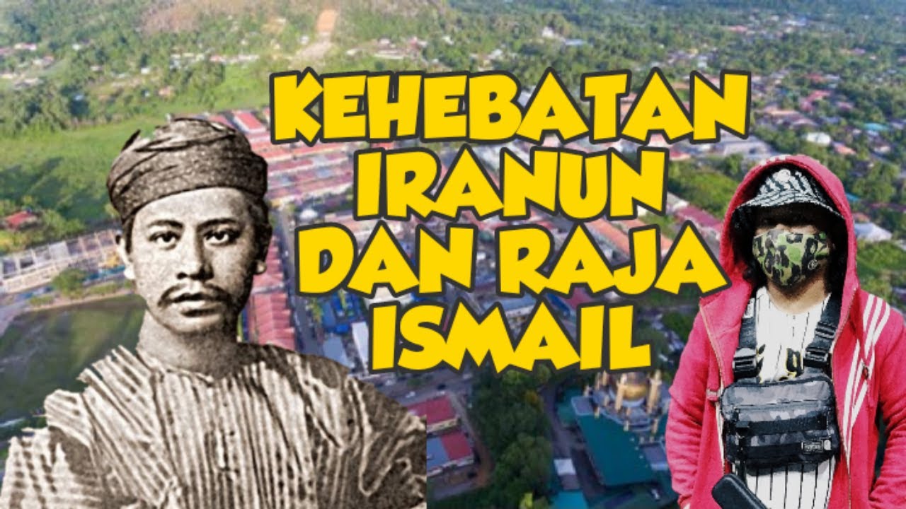 KEHEBATAN IRANUN DAN RAJA ISMAIL