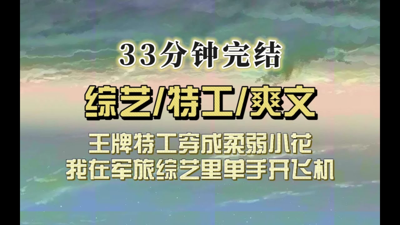 爆笑全网（完结文）顶尖特工穿成柔弱不能自理的黑料小花，参加军旅综艺我霸气侧漏专业素质极强，热搜炸了，不论男女都喊我老公