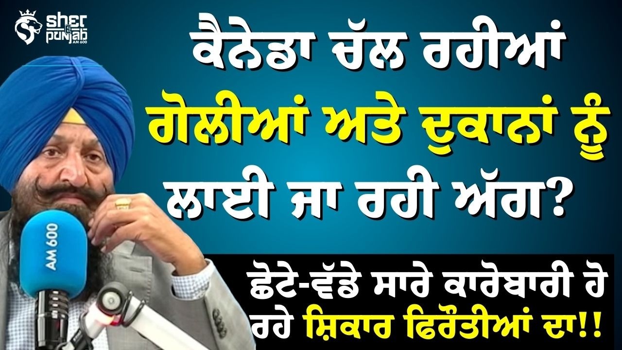 ਕੈਨੇਡਾ ‘ਚ ਗੋਲੀਬਾਰੀ ਤੇ ਦੁਕਾਨਾਂ ਨੂੰ ਅੱਗ | Extortion ਦਾ ਖੌਫ਼ | ਛੋਟੇ-ਵੱਡੇ ਸਾਰੇ ਕਾਰੋਬਾਰੀ ਨਿਸ਼ਾਨੇ ‘ਤੇ