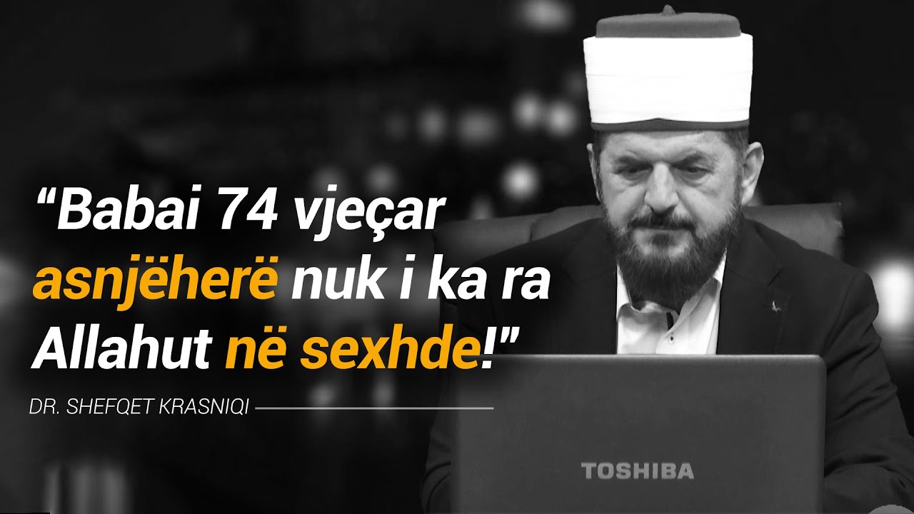 “Babai 74 vjeçar asnjëherë nuk i ka ra Allahut në sexhde!” - Dr. Shefqet Krasniqi