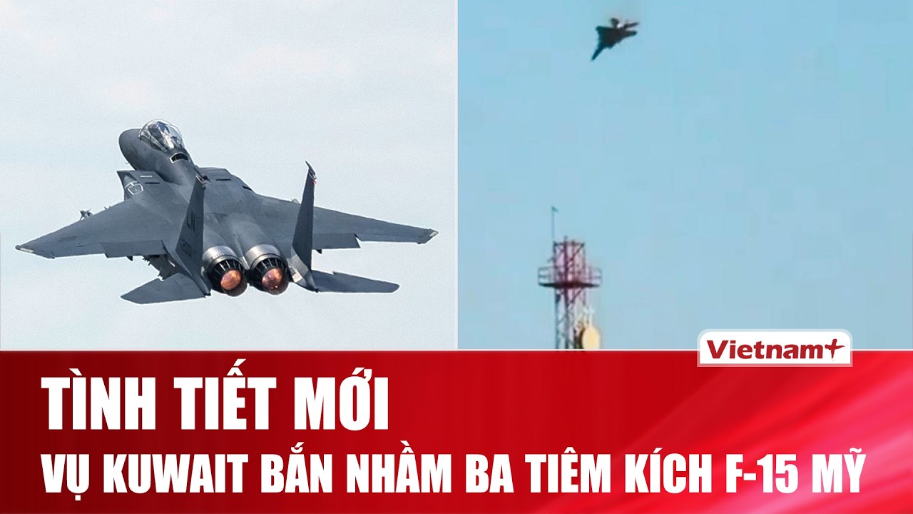 Tình tiết mới vụ Kuwait bắn nhầm 3 tiêm kích F-15 Mỹ:Thủ phạm bất ngờ khiến “quân ta bắn quân mình”?