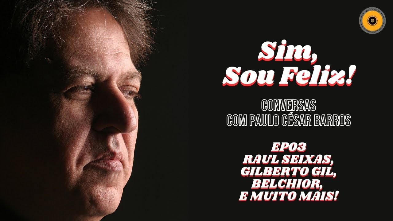 Sim, Sou Feliz - Conversas com Paulo César Barros | EP03 - Gilberto Gil, Raul Seixas, Belchior, etc.