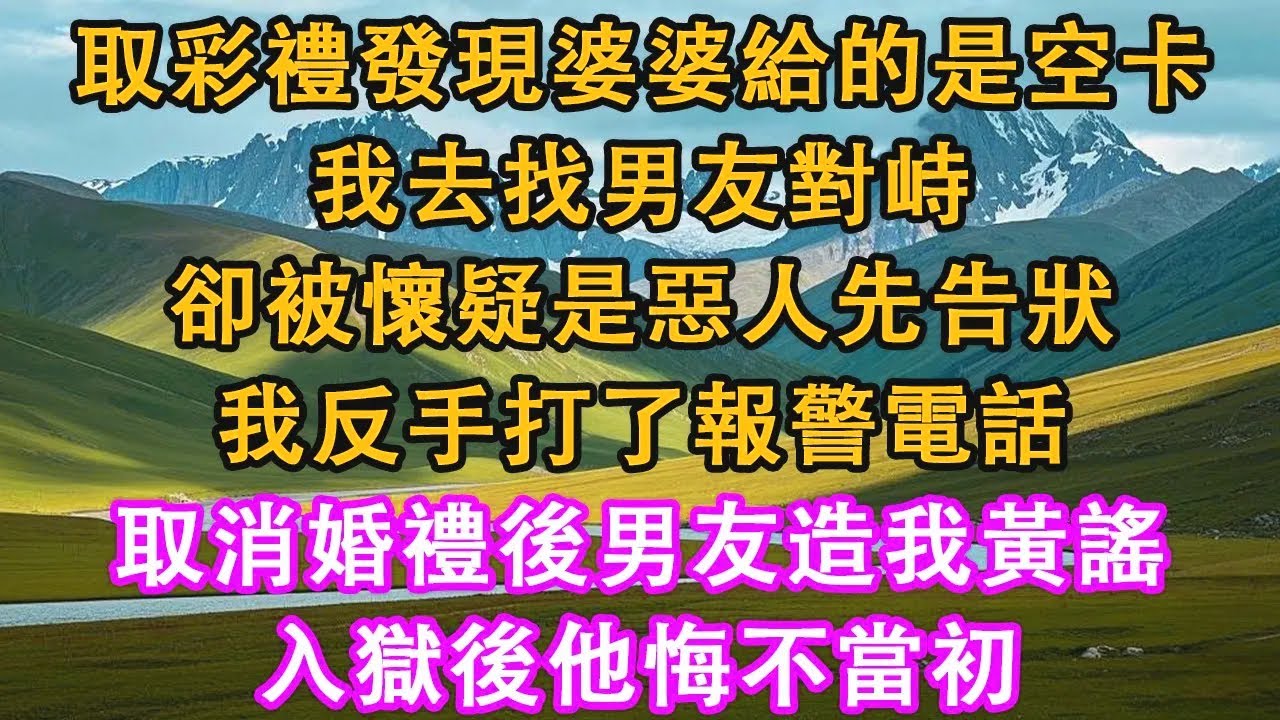 取彩禮發現婆婆給的是空卡，我去找男友對峙，卻被懷疑是惡人先告狀，我反手打了報警電話，取消婚禮後男友造我黃謠，入獄後他悔不當初。#情感需求 #家庭 #故事