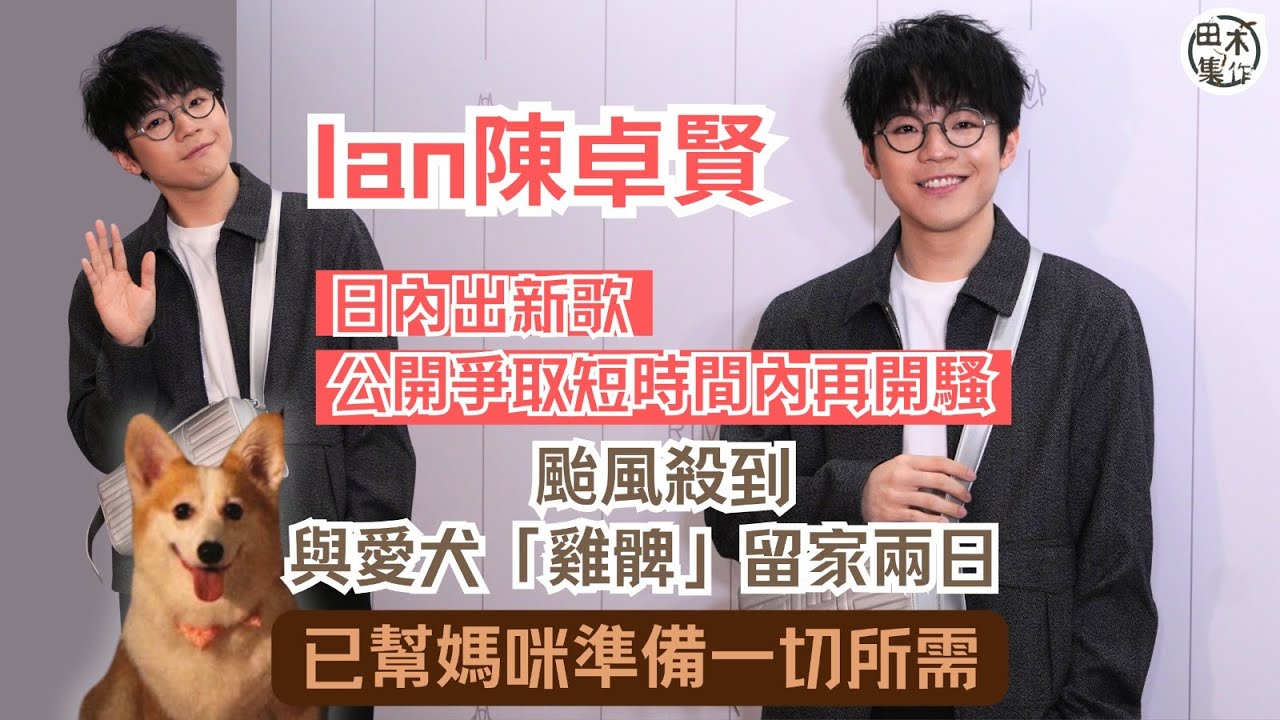 Ian陳卓賢日內出新歌 公開爭取再開騷丨颱風殺到與愛犬「雞髀」留家兩日 已幫媽咪準備一切所需丨田木集作