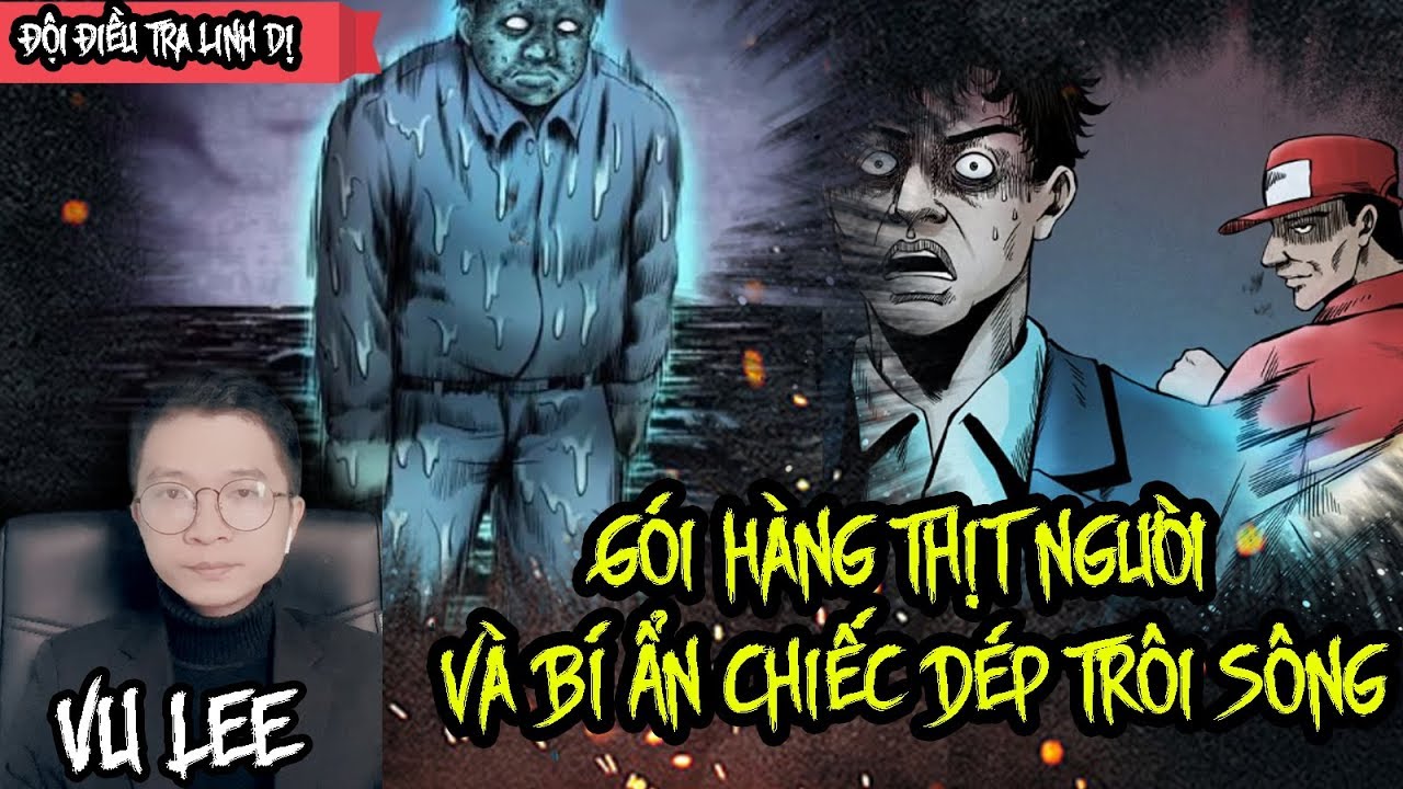 Shipper Giao Gói Hàng Thịt Người Và Bí Ẩn Chiếc Dép Trôi Sông | Đội Điều Tra Linh Dị | Vu Lee