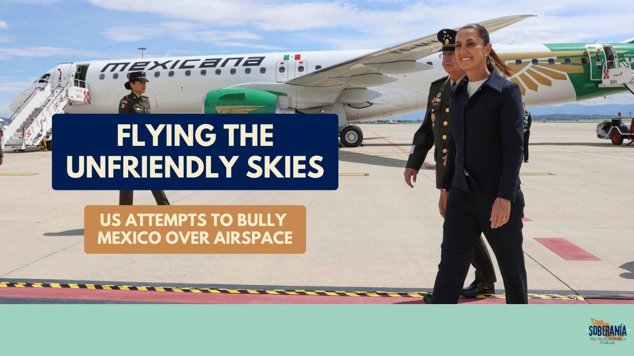 Flying the Unfriendly Skies: US Attempts to Bully Mexico Over Airspace - Ep 68