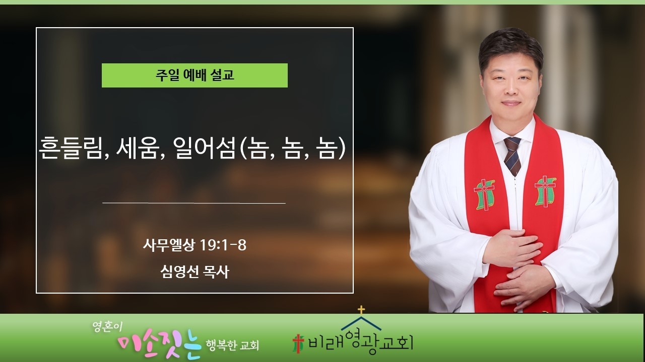 비래영광교회 주일설교와 원고: 흔들임, 세움, 일어남(놈, 놈, 놈) 사무엘상 19:1-8 심영선목사