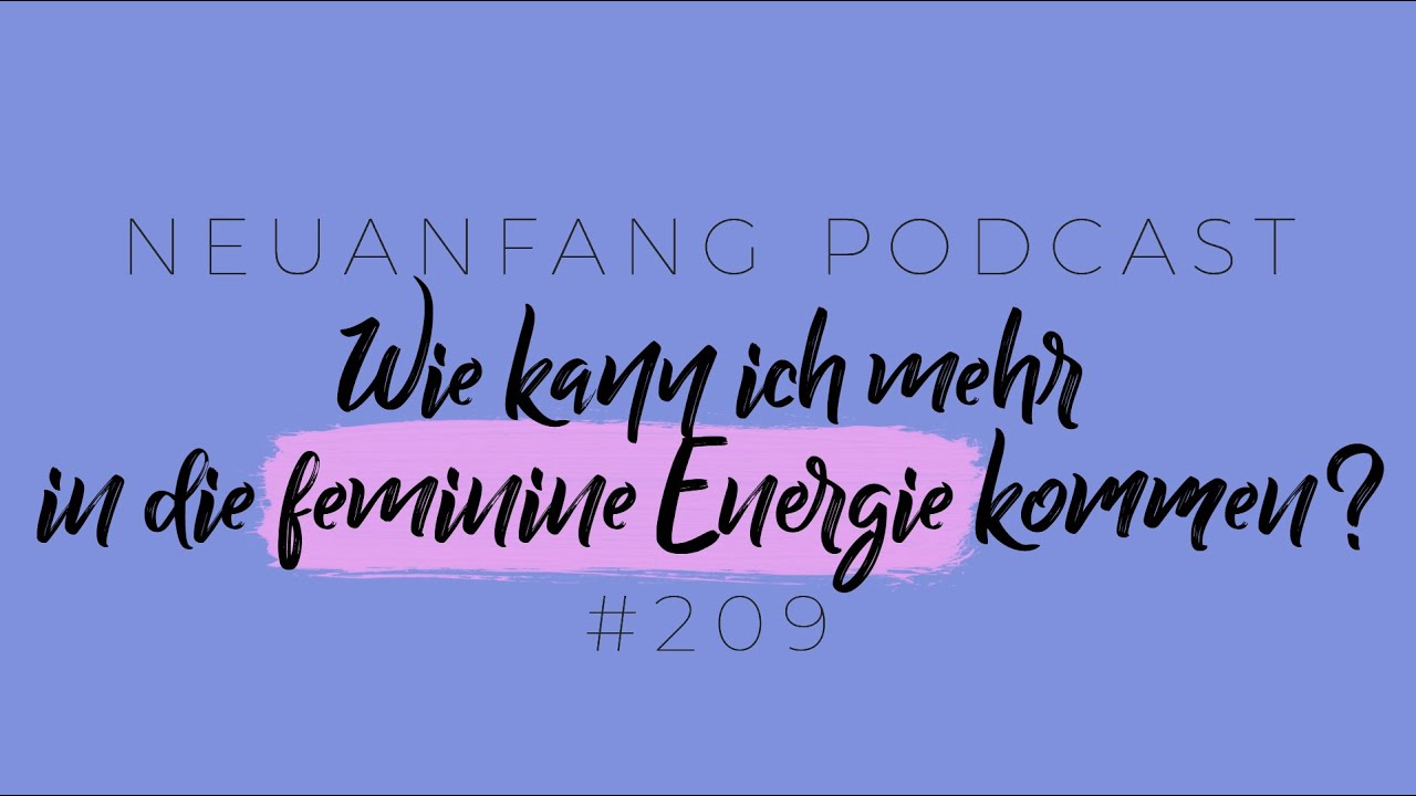 Wie kann ich mehr in die feminine Energie kommen? – Meine persönlichen Erfahrungen – Neuanfang 