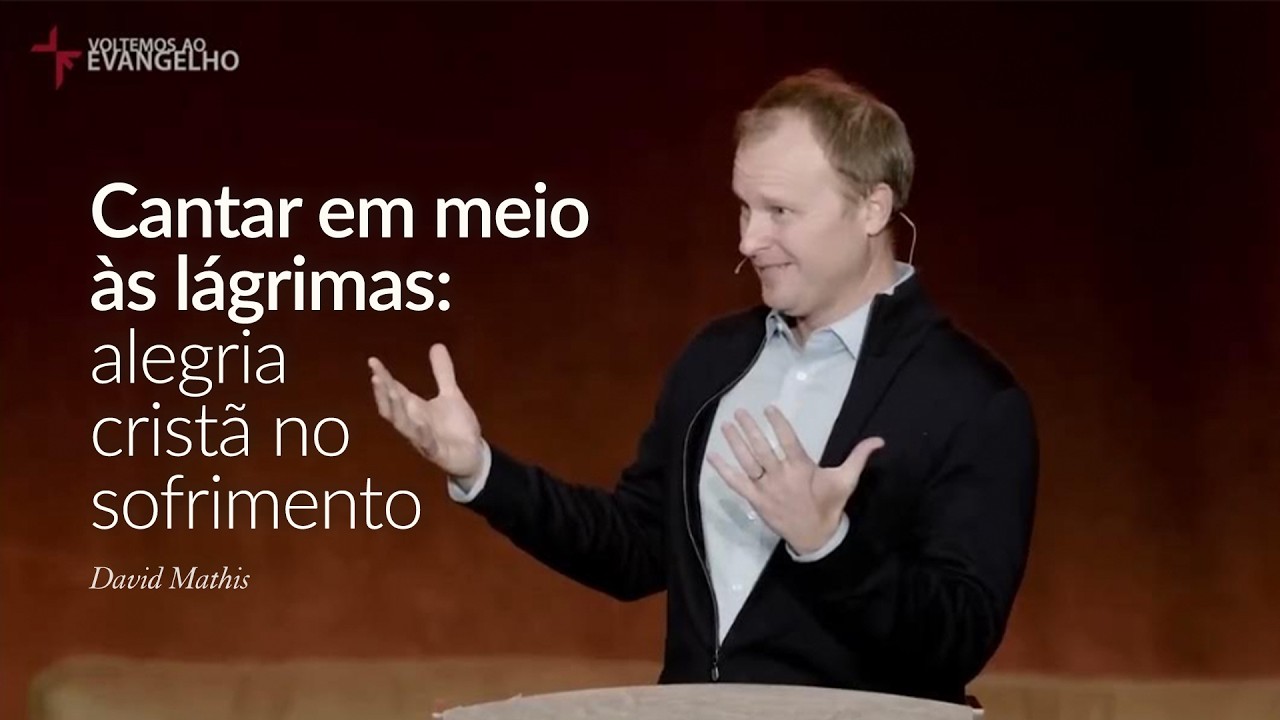 Cantar em meio às lágrimas: alegria cristã no sofrimento // David Mathis (Sermão completo)