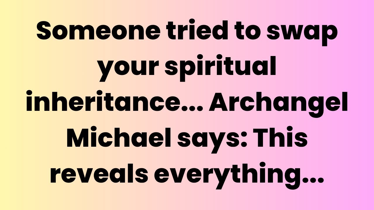 🔔SOMEONE TRIED TO SWAP YOUR SPIRITUAL INHERITANCE. ARCHANGEL MICHAEL SAYS: THIS REVEALS...