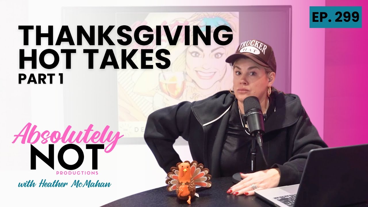 Thanksgiving Hot Takes Part 1 | Absolutely Not with Heather McMahan | Episode 299