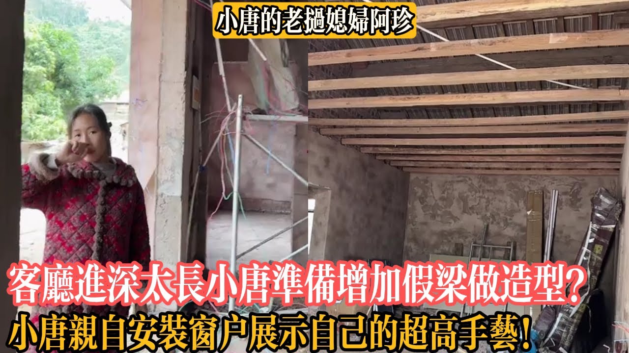 【小唐的老撾媳婦阿珍】客廳進深太長小唐準備增加假梁做造型？小唐親自安裝窗戶展示自己的超高手藝！
