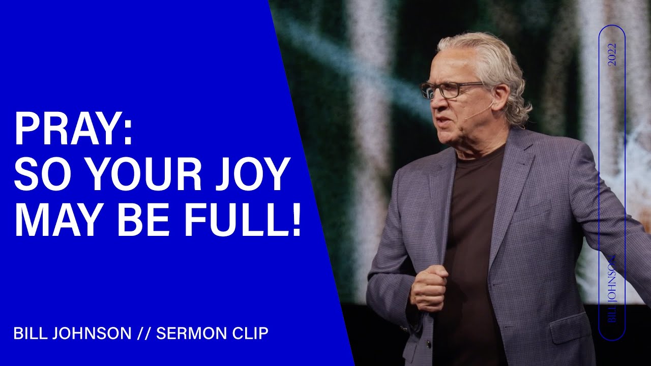 Pray: So Your Joy May Be Full! Bill Johnson (Sermon Clip) | Bethel Church