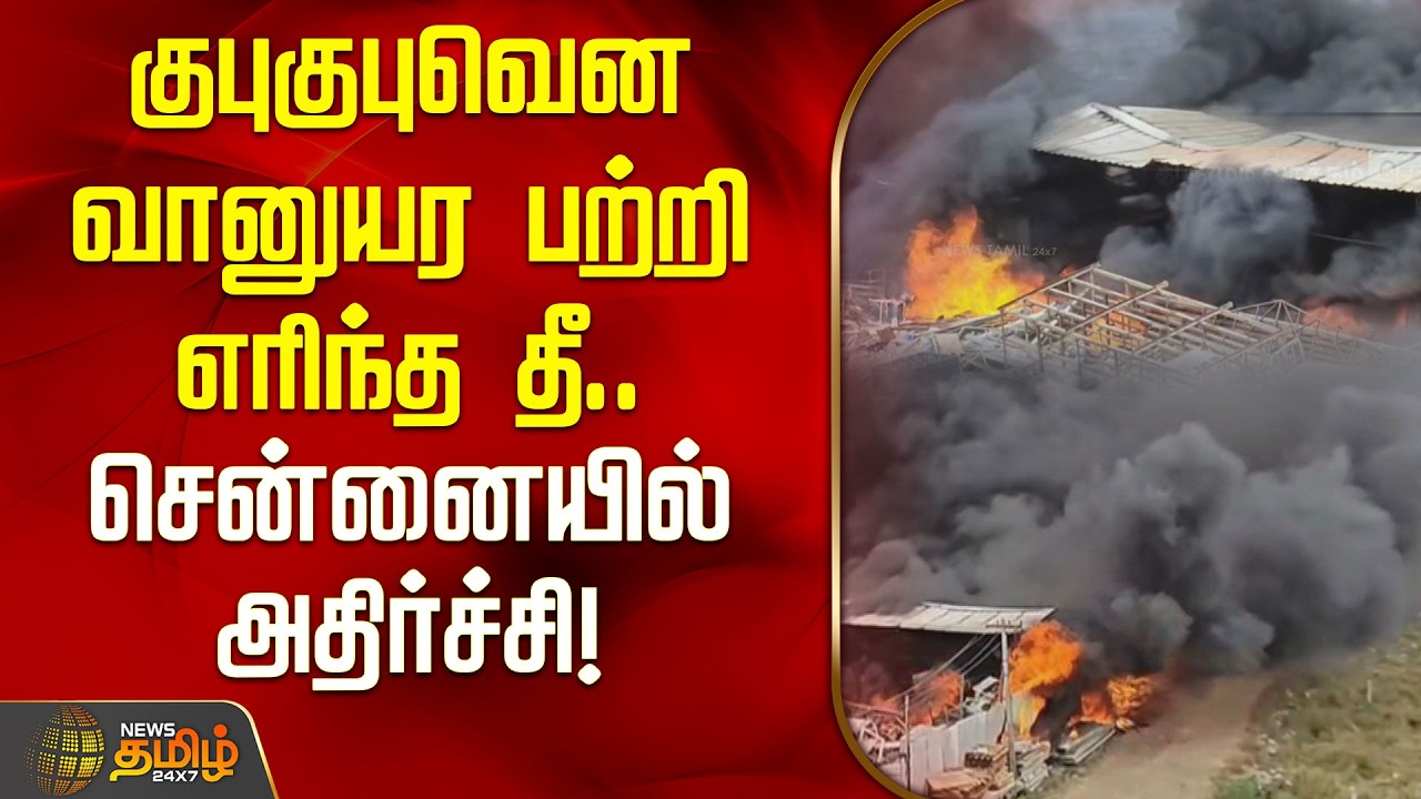 குபுகுபுவென வானுயர பற்றி எரிந்த தீ.. சென்னையில் அதிர்ச்சி! | chennai thirumudivakkam fire accident
