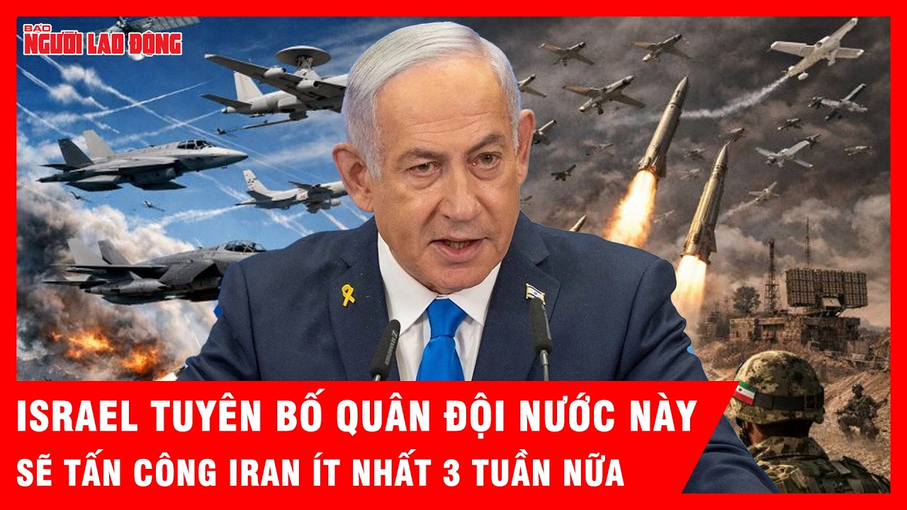 Israel tuyên bố sẽ tấn công Iran ít nhất 3 tuần nữa với “hàng nghìn mục tiêu” | Tin tức