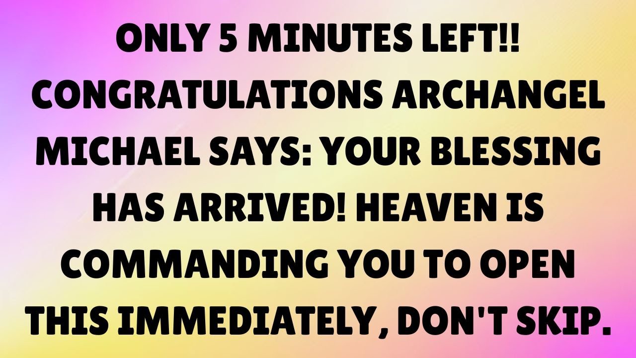 👉 ONLY 5 MINUTES LEFT!! ARCHANGEL MICHAEL SAYS YOUR BLESSING HAS ARRIVED — HEAVEN HAS SPOKEN…