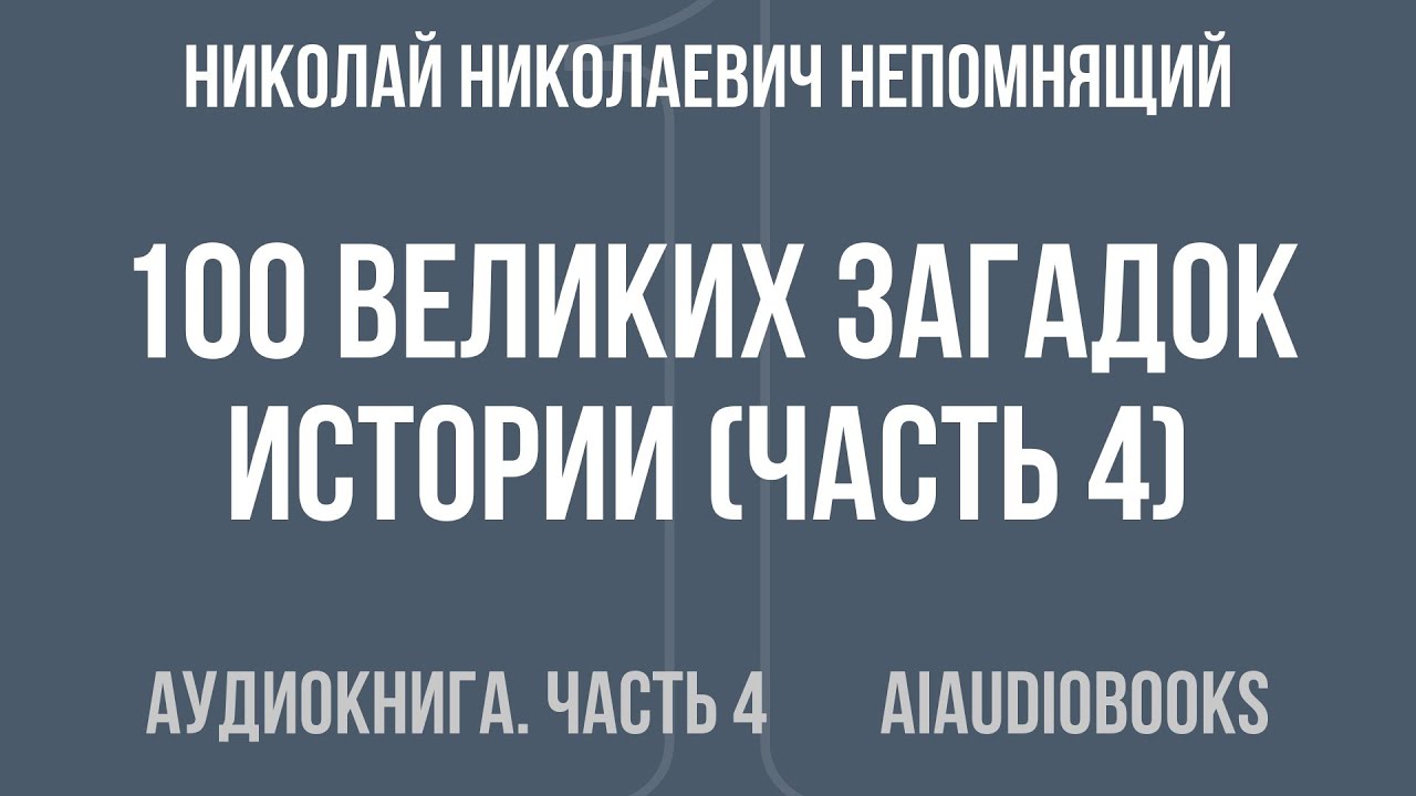 Николай Николаевич Непомнящий - 100 великих загадок истории — Часть 4 из 4 | Аудиокнига