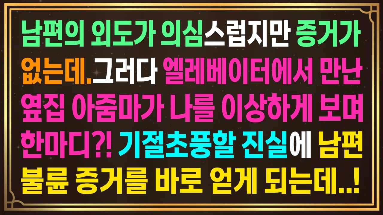 남편의 외도가 의심스럽지만 증거가없는데.그러다 엘레베이터에서 만난옆집 아줌마가 나를 이상하게 보며한마디?! 기절초풍할 진실에 남편불륜 증거를 바로 얻게 되는데..!