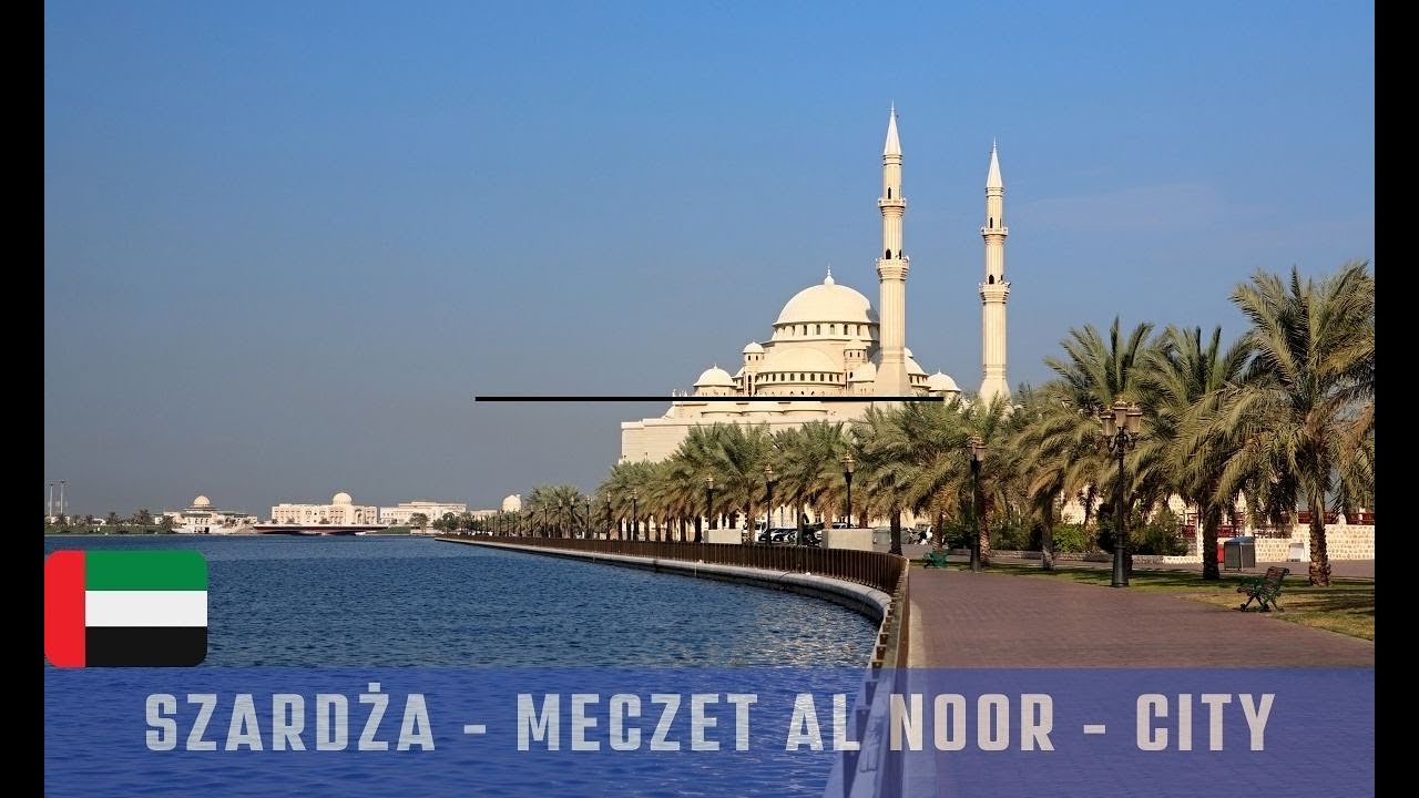 SZARDŻA - ZJEDNOCZONE EMIRATY ARABSKIE - MECZET AL NOOR oraz przejazd przez miasto