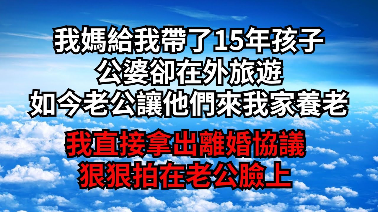我媽給我帶了15年孩子，公婆卻在外旅遊，如今老公讓他們來我家養老，我直接拿出離婚協議，狠狠拍在老公臉上！【煙雨夕陽】#為人處世 #爽文 #情感故事 #深夜讀書 #幸福人生