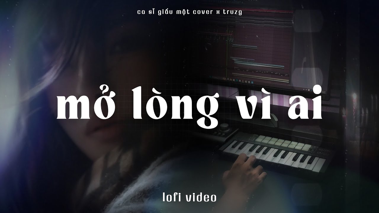 Mở Lòng Vì Ai (Lofi Ver.) - Ca Sĩ Giấu Mặt Cover x Truzg | Anh Một Lòng Vì EM Nhưng Anh Mở Lòng...