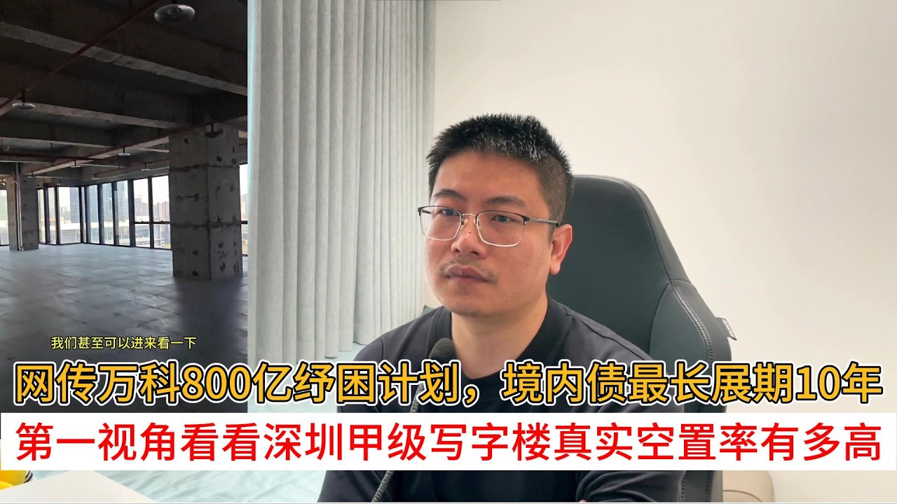 网传万科800亿纾困计划，境内债最长展期10年；第一视角看看深圳甲级写字楼真实空置率有多高
