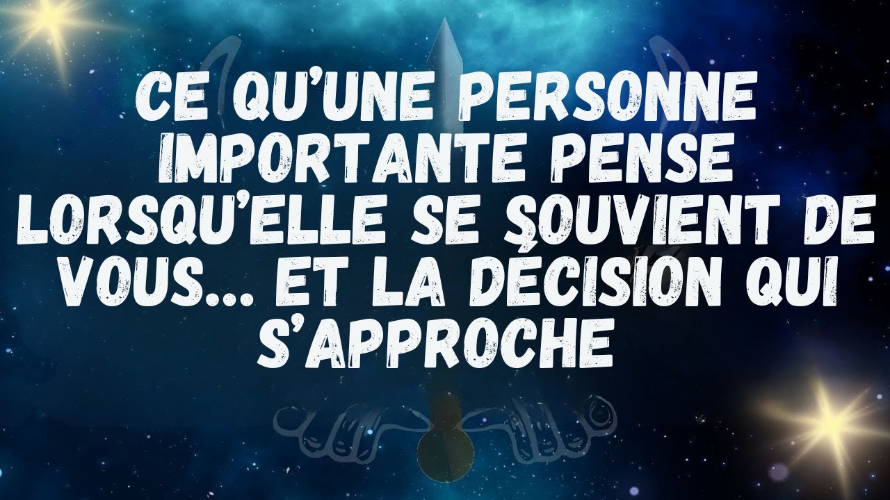 Ce qu’une personne importante pense lorsqu’elle se souvient de vous… et la décision qui s’approche