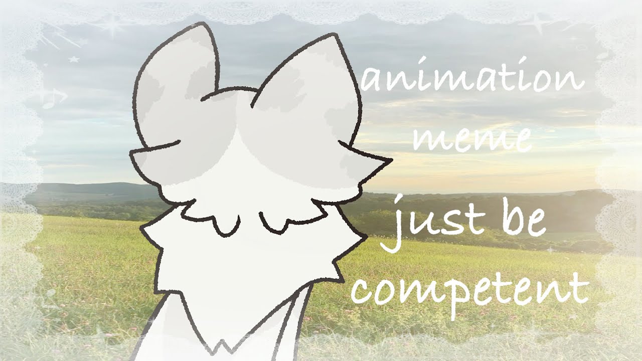 Just be competent || animation meme