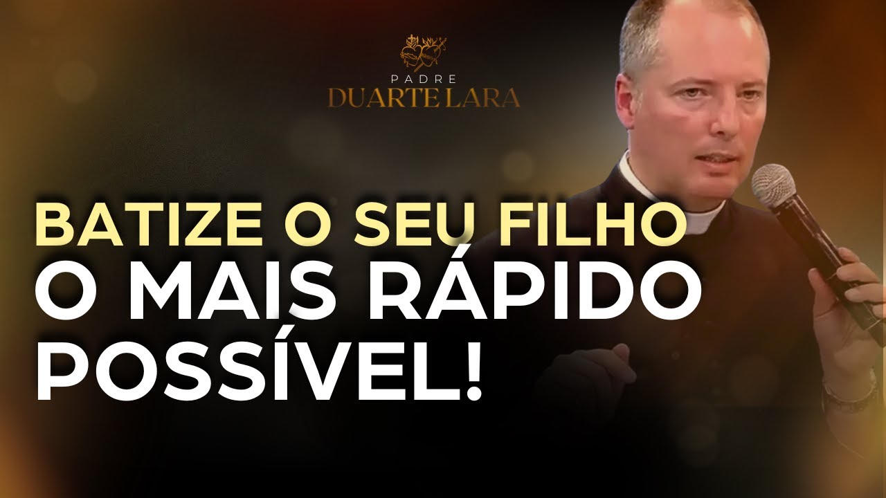 BATIZE O SEU FILHO O MAIS RÁPIDO POSSÍVEL! - PADRE DUARTE LARA