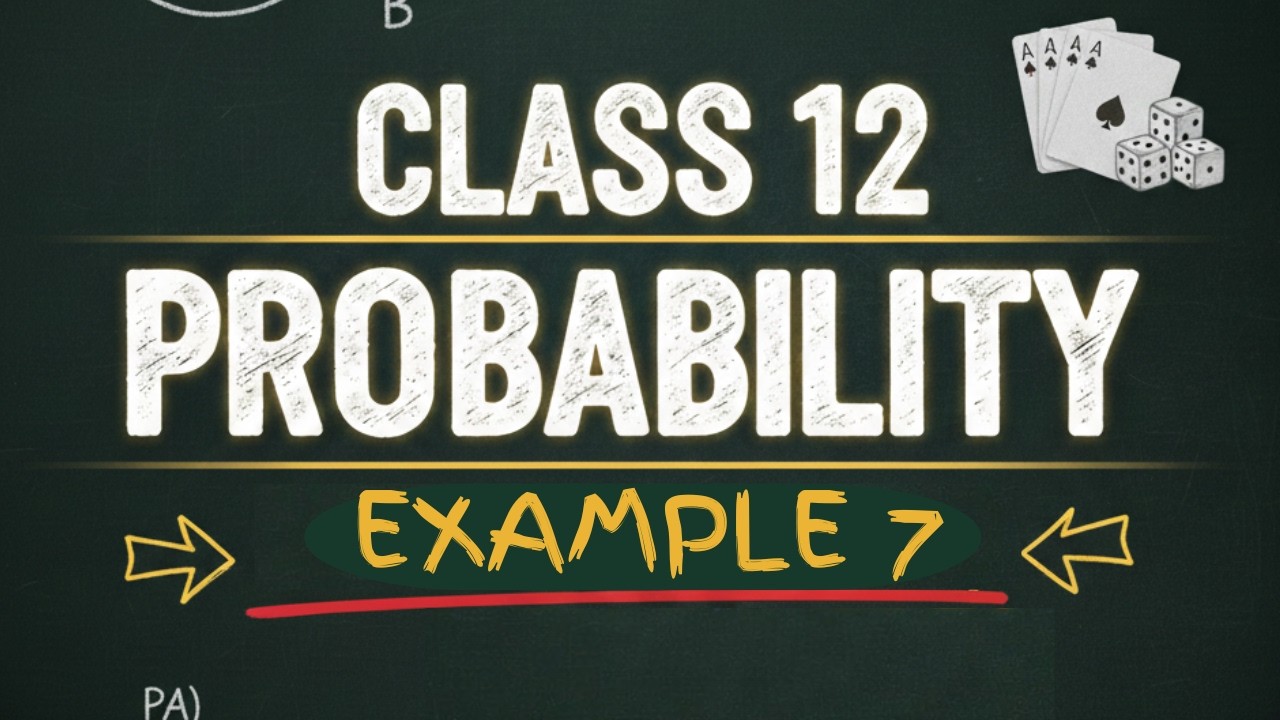 Class 12 Probability Example 7 | NCERT Step-By-Step Solution