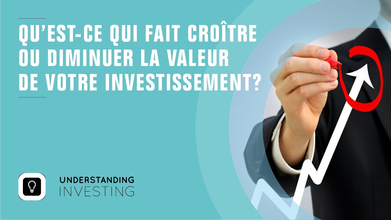 Qu’est-ce qui fait croître ou diminuer la valeur de votre investissement?