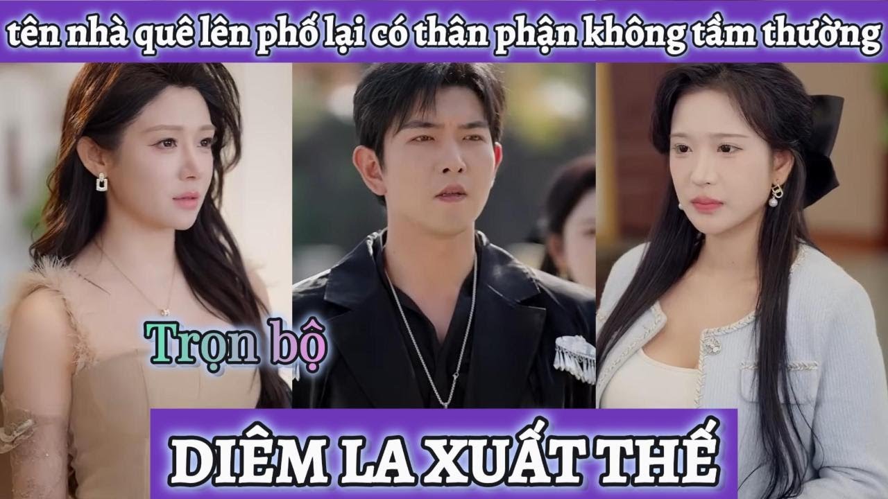 Tiểu thư chê tên nhà quê lên phố học đòi trèo cao không ngờ anh ta lại có thân phận không tầm thường