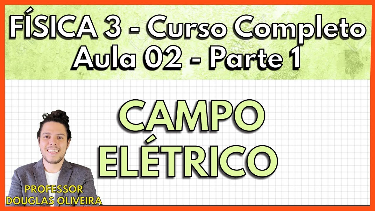 Física 3 - Aula 2 Parte 1 - Campo Elétrico