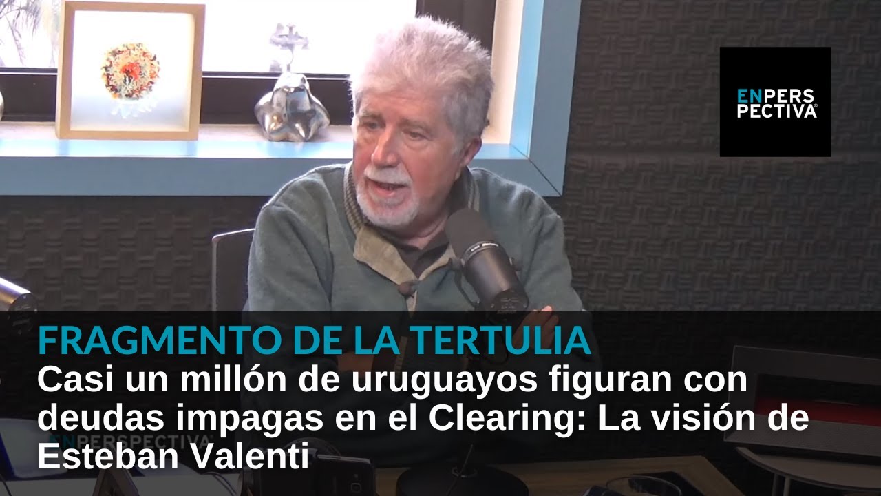 Casi un millón de uruguayos figuran con deudas impagas en el Clearing: La visión de Esteban Valenti