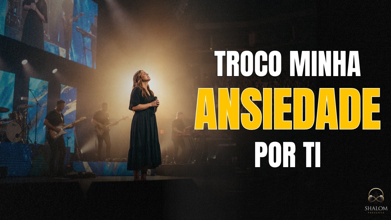 TROCO MINHA ANSIEDADE POR TI — Louvor de Fé e Adoração | SHALOM PRESENCE