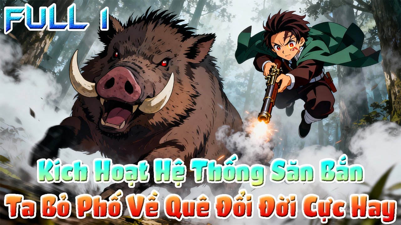 Kích Hoạt Hệ Thống Săn Bắn, Ta Bỏ Phố Về Quê Đổi Đời Cực Hay. Full 1