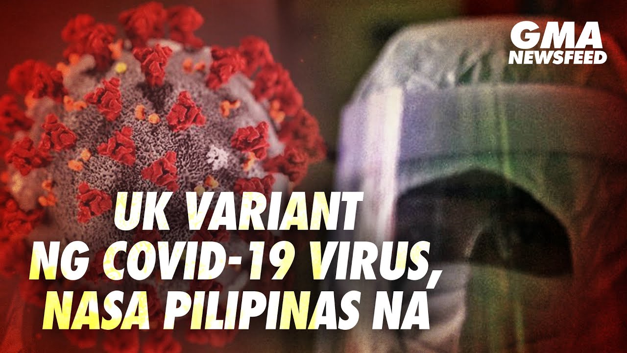 GMA News Feed: UK variant ng COVID-19 virus, nasa Pilipinas na
