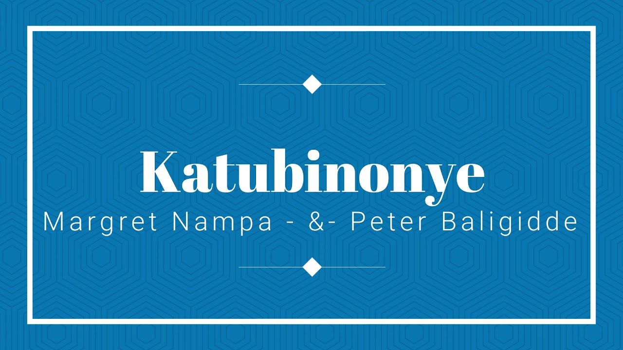 KATUBINONYE - By Peter Baligidde & Marget Nampa