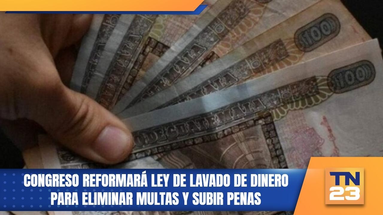 Congreso reformará ley de lavado de dinero para eliminar multas y subir penas