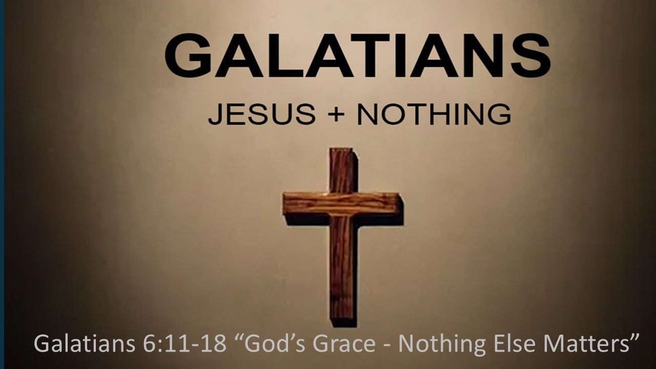 Galatians 6:11-18 “God’s Grace - Nothing Else Matters”