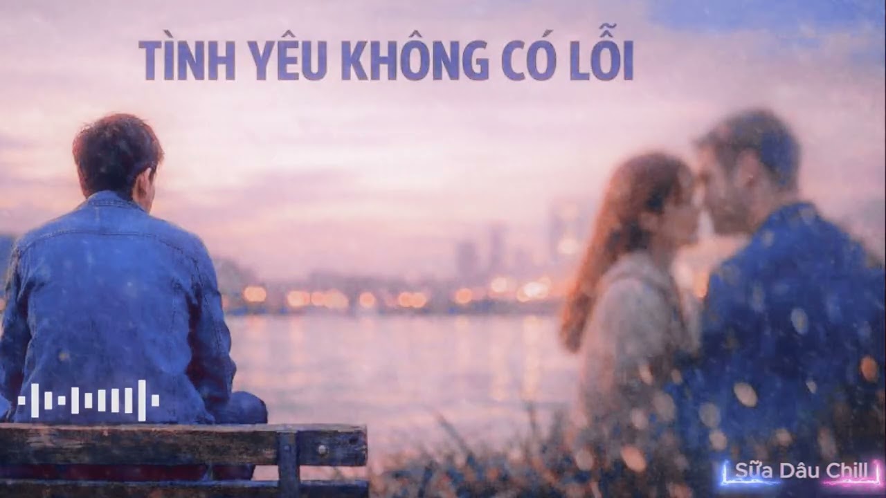 Tình Yêu Không Có Lỗi - Nghe Cực Thấm | Lỗi Chỉ Vì Quá Yêu …