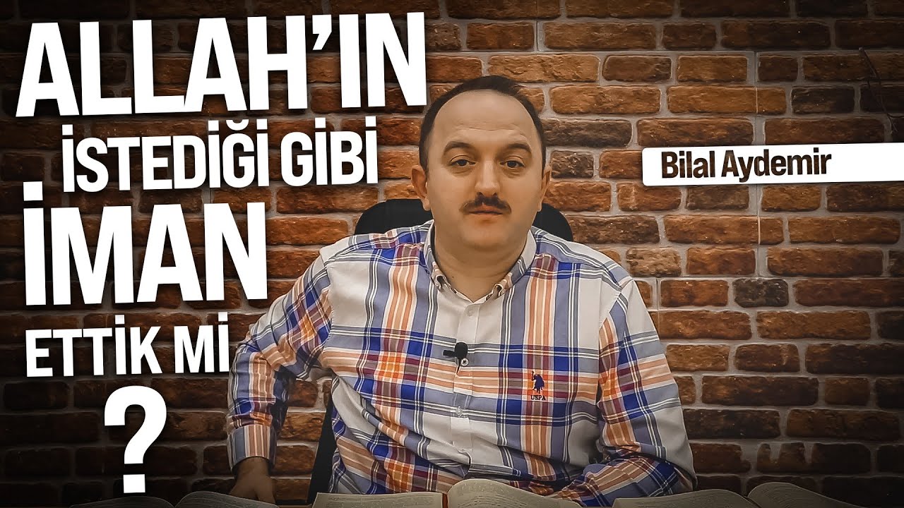 ALLAH'IN İSTEDİĞİ GİBİ İMAN ETTİK Mİ ? | Bilal Aydemir