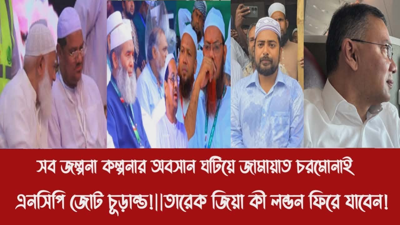 সব জল্পনা কল্পনার অবসান ঘটিয়ে জামায়াত চরমোনাই এনসিপি জোট চূড়ান্ত!||তারেক জিয়া কী লন্ডন ফিরে যাবেন!