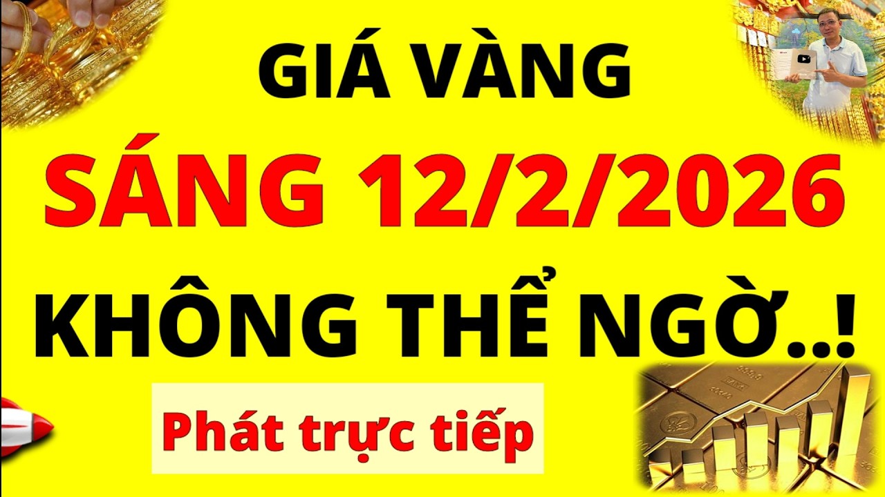 Trực tiếp giá vàng Sáng hôm nay ngày 12/2/2026 - Không thể ngờ giá vàng bạc trong nước và thế giới