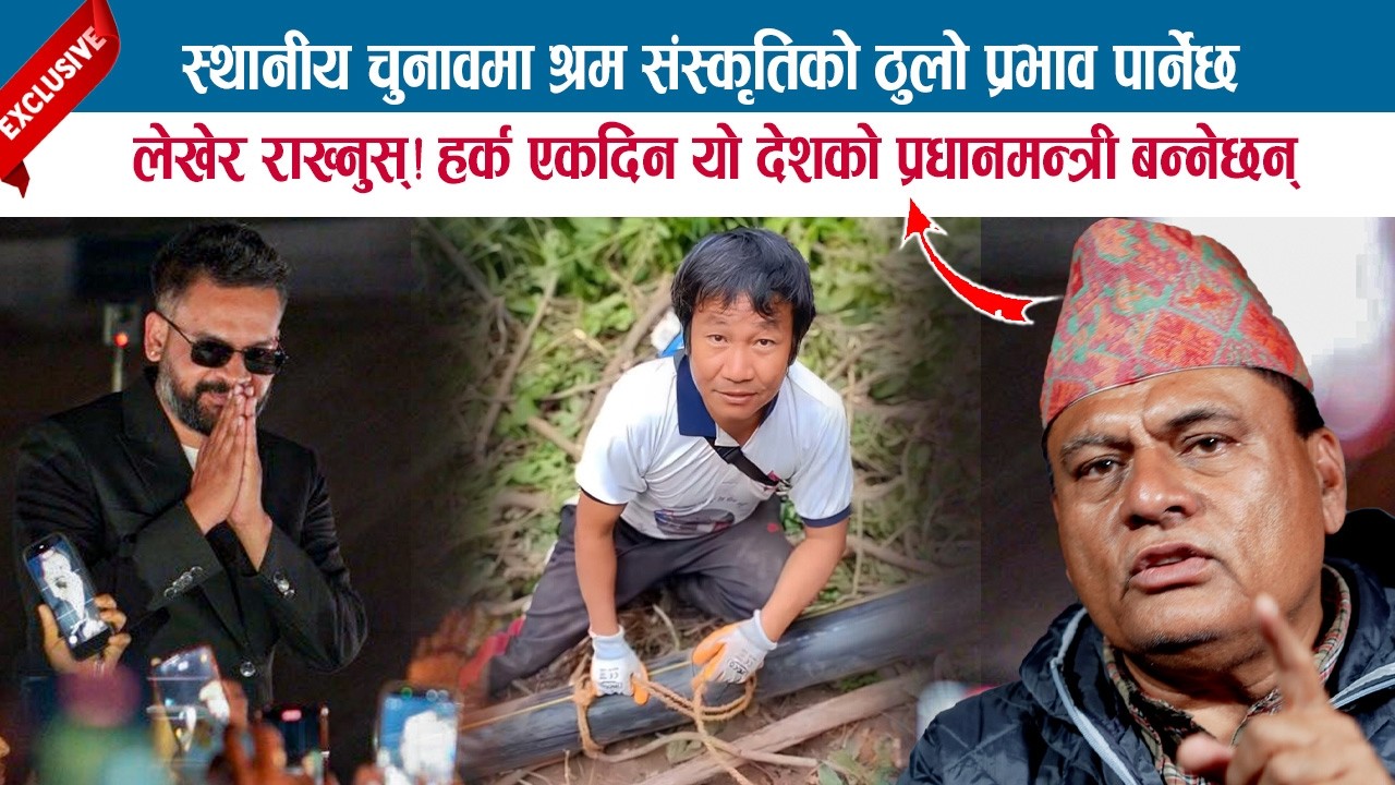स्थानीय चुनावमा श्रम संस्कृतिको ठुलो प्रभाव पार्नेछ,लेखेर राख्नुस्! हर्क एकदिन देशको प्रधानमन्त्री..
