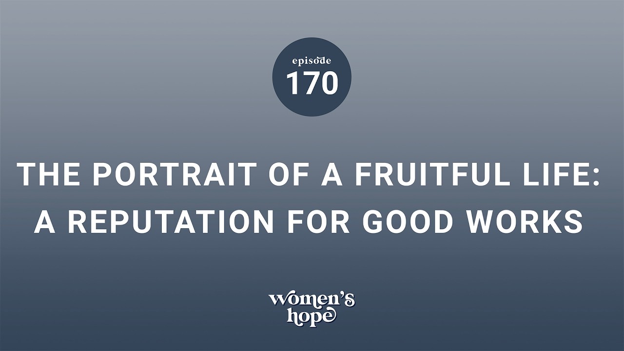 Ep. 170: The Portrait of a Fruitful Life: A Reputation for Good Works | Women’s Hope