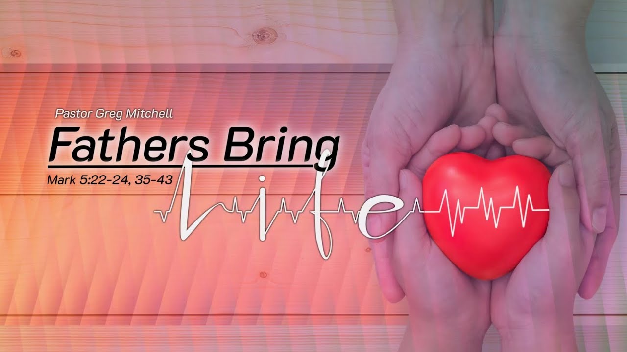 Fathers Bring Life by Pastor Greg Mitchell | FATHER'S DAY MESSAGE