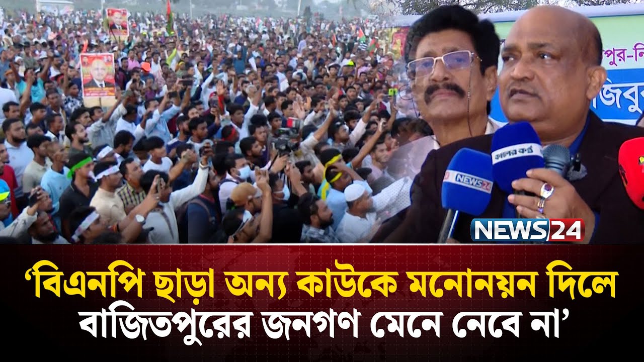 বিএনপি ছাড়া অন্য কাউকে মনোনয়ন দিলে বাজিতপুরের জনগণ মেনে নেবে না: শেখ মজিবুর রহমান ইকবাল | NEWS24