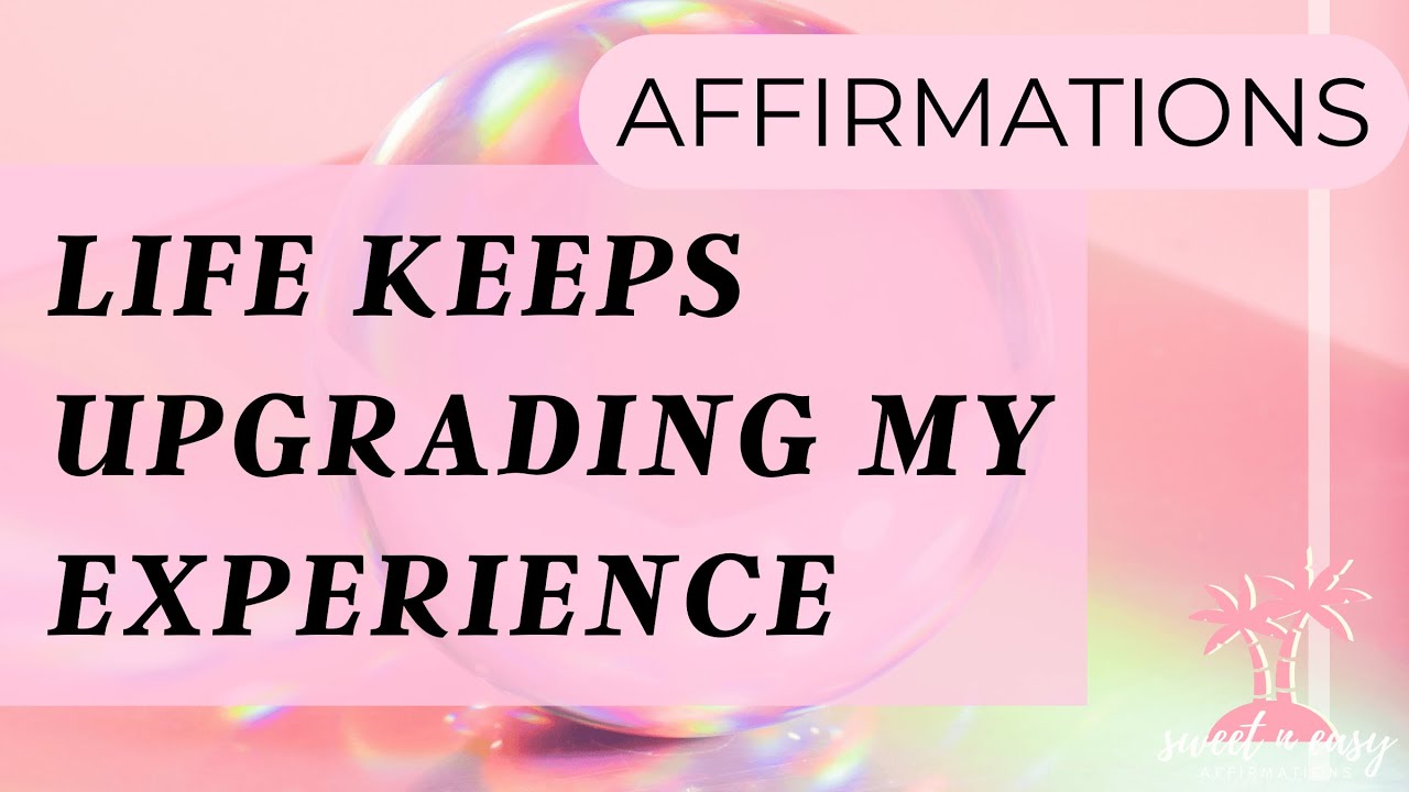 Life Keeps Upgrading My Experience – Affirmations for Positive Transformation